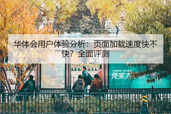 华体会用户体验分析：页面加载速度快不快？全面评测