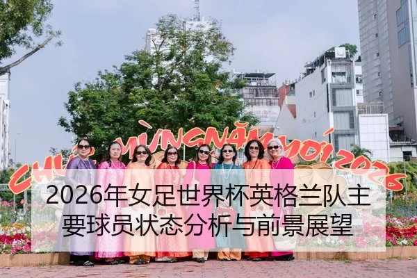 2026年女足世界杯英格兰队主要球员状态分析与前景展望