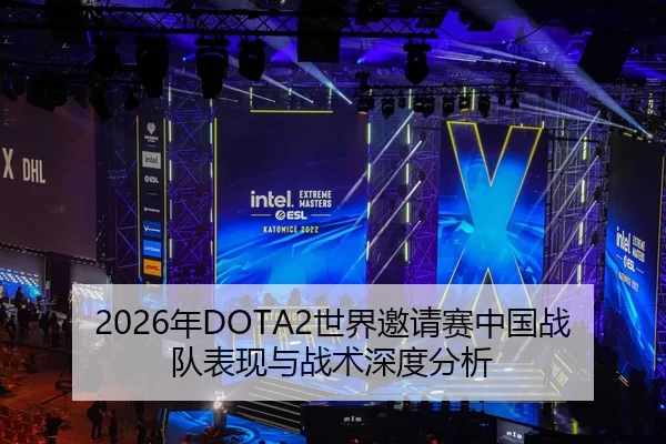 2026年DOTA2世界邀请赛中国战队表现与战术深度分析