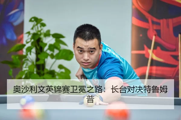 奥沙利文英锦赛卫冕之路：长台对决特鲁姆普