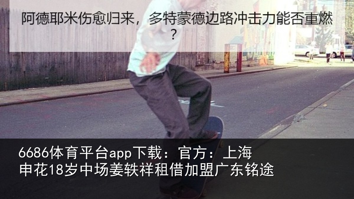 6686体育平台app下载：官方：上海申花18岁中场姜轶祥租借加盟广东铭途