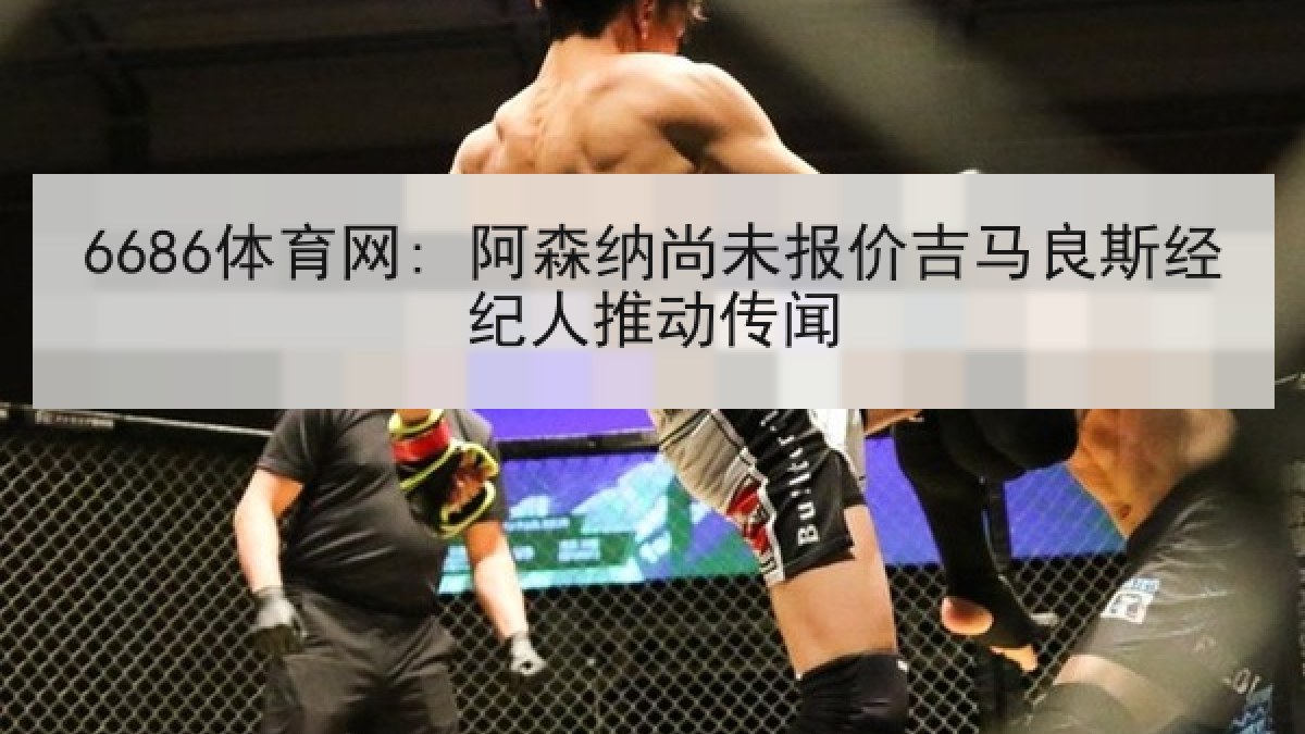 6686体育网: 阿森纳尚未报价吉马良斯经纪人推动传闻