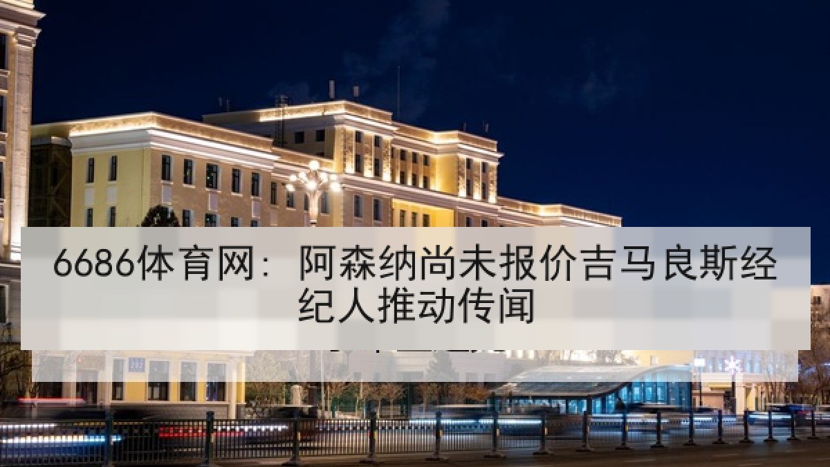 6686体育网: 阿森纳尚未报价吉马良斯经纪人推动传闻