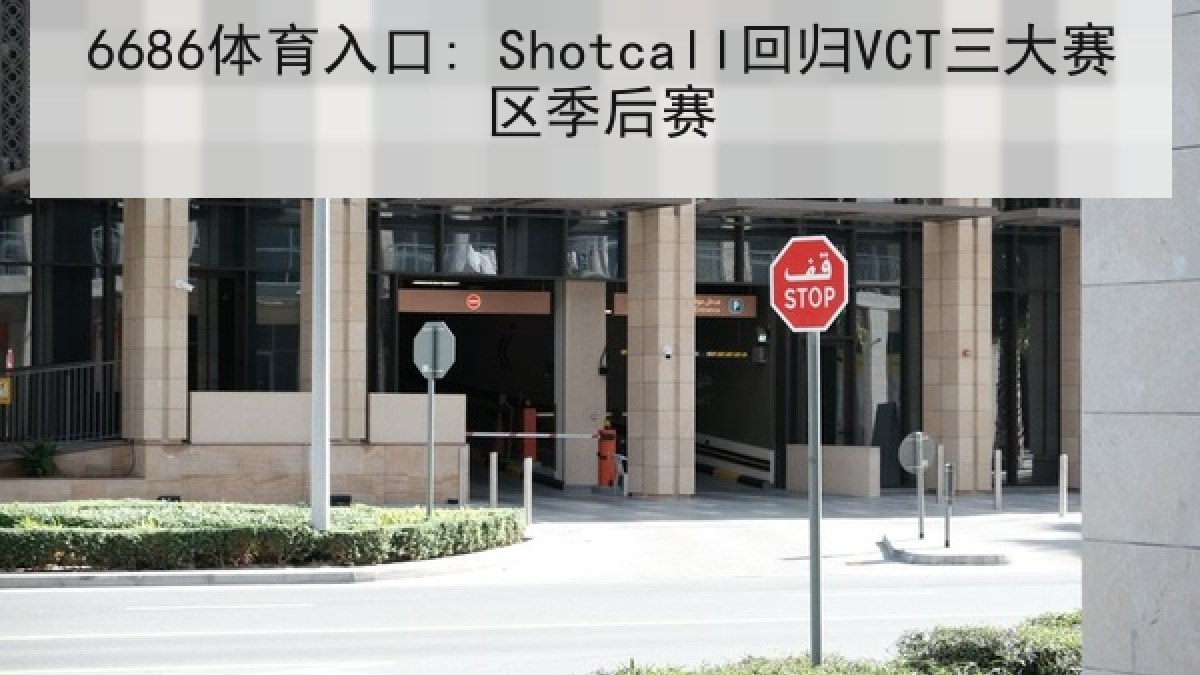 6686体育入口: Shotcall回归VCT三大赛区季后赛