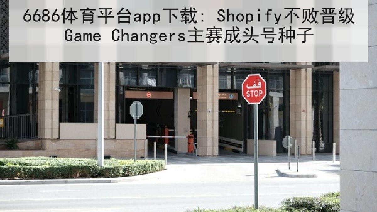 6686体育平台app下载: Shopify不败晋级Game Changers主赛成头号种子