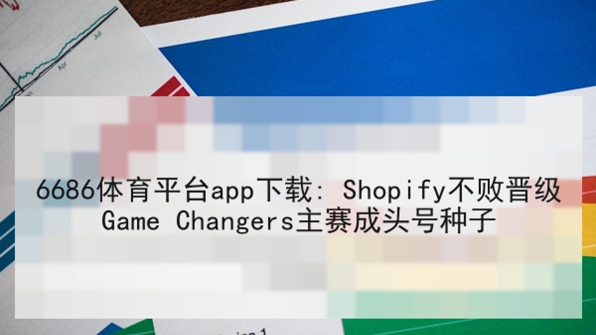 6686体育平台app下载: Shopify不败晋级Game Changers主赛成头号种子