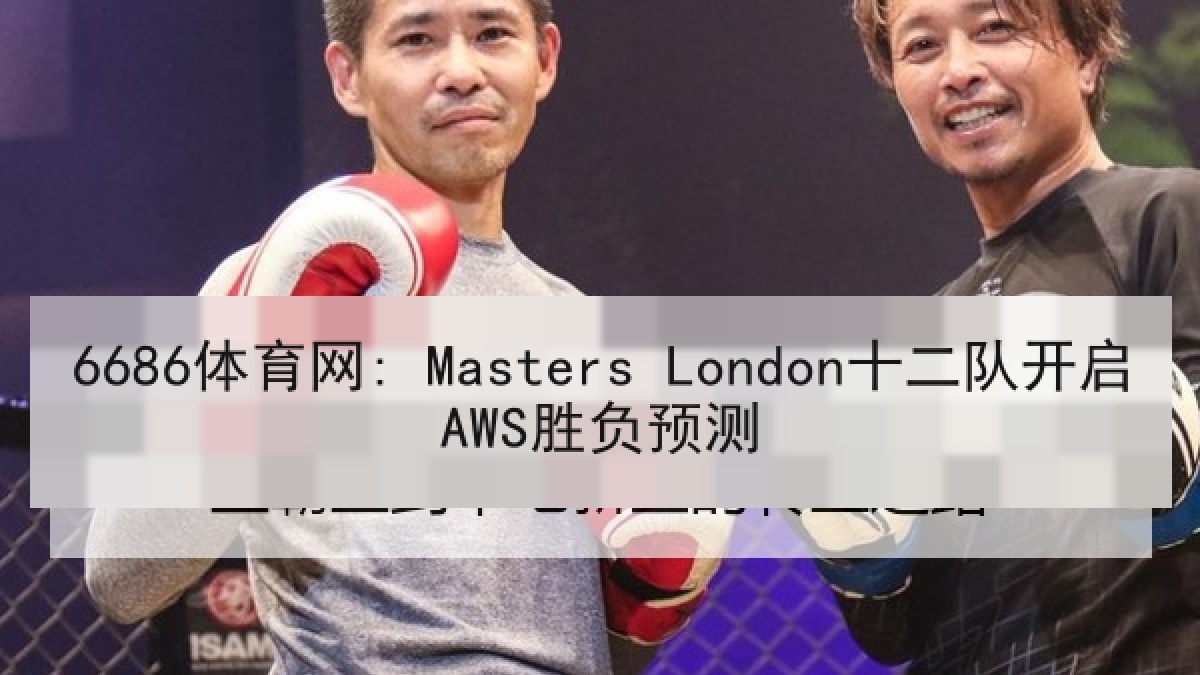 6686体育网: Masters London十二队开启AWS胜负预测 6686体育网: Masters London十二队开启AWS胜负预测