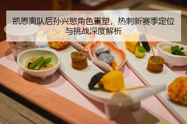 凯恩离队后孙兴慜角色重塑，热刺新赛季定位与挑战深度解析