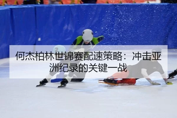 he-jie-bo-lin-shi-jin-sai-pei-su-ce-lve-chong-ji-ya-zhou-ji-lu-de-guan-jian-yi-zhan-2-849.jpg
