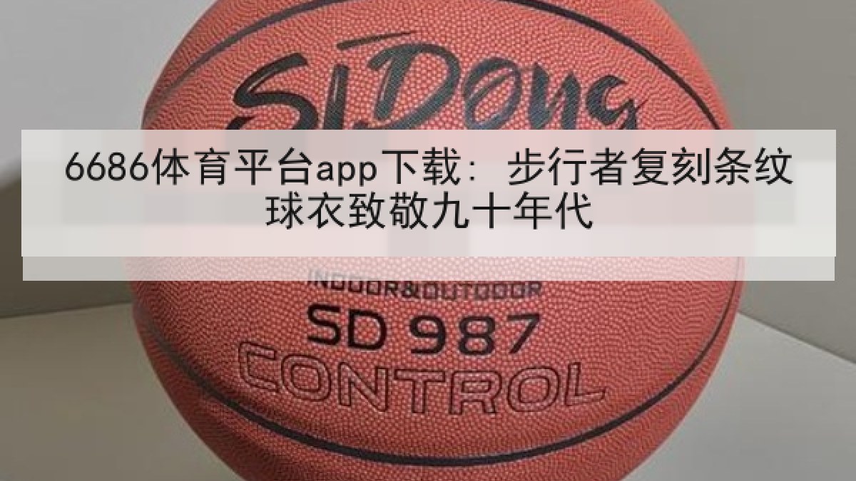 6686体育平台app下载: 步行者复刻条纹球衣致敬九十年代 6686体育平台app下载: 步行者复刻条纹球衣致敬九十年代