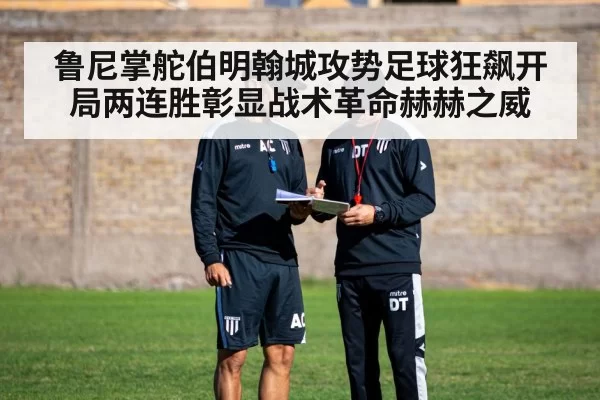 鲁尼掌舵伯明翰城攻势足球狂飙开局两连胜彰显战术革命赫赫之威