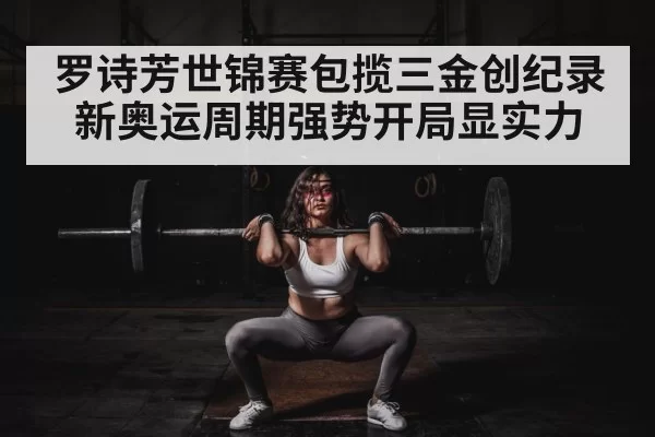 罗诗芳世锦赛包揽三金创纪录 新奥运周期强势开局显实力