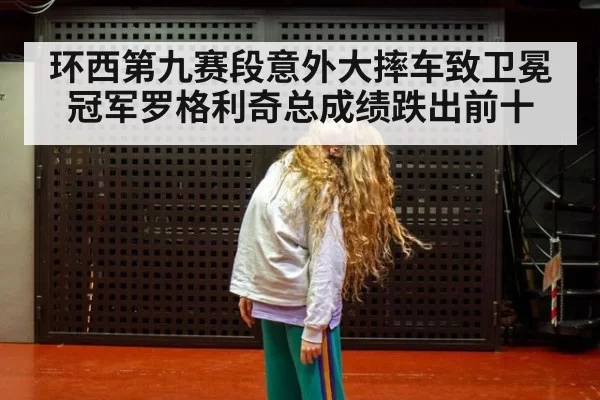 环西第九赛段意外大摔车致卫冕冠军罗格利奇总成绩跌出前十