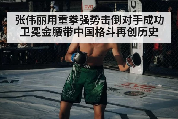 张伟丽用重拳强势击倒对手成功卫冕金腰带中国格斗再创历史