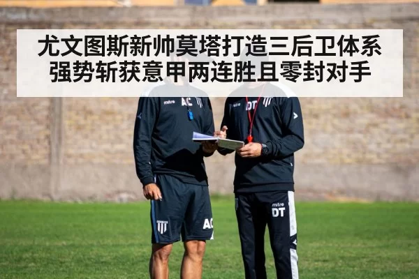 尤文图斯新帅莫塔打造三后卫体系强势斩获意甲两连胜且零封对手