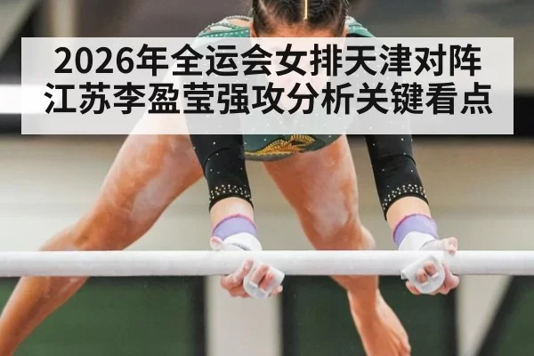 2026年全运会女排天津对阵江苏李盈莹强攻分析关键看点